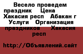 Весело проведем праздник! › Цена ­ 1 700 - Хакасия респ., Абакан г. Услуги » Организация праздников   . Хакасия респ.